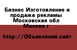 Бизнес Изготовление и продажа рекламы. Московская обл.,Москва г.